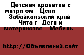 Детская кроватка с матраcом › Цена ­ 3 500 - Забайкальский край, Чита г. Дети и материнство » Мебель   